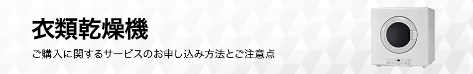 衣類乾燥機のご購入に関するサービスのお申し込み方法とご注意点